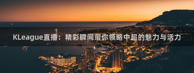 jrkan体育在线直播免费观看：KLeague直播：精彩瞬间带你领略中超的魅力与活力