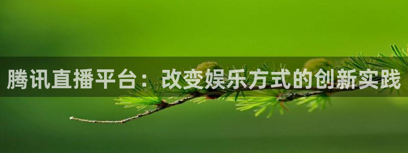 jrkan2023直播体育网：腾讯直播平台：改变娱乐方式的创新实践